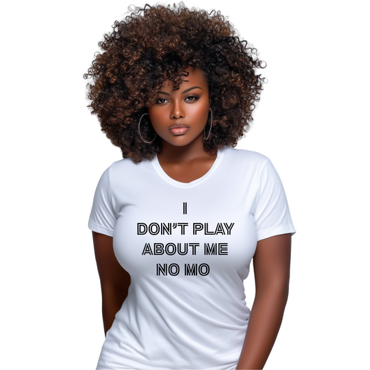 I Don’t Play About Me No Mo Shirt